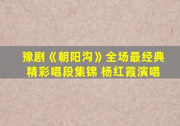 豫剧《朝阳沟》全场最经典精彩唱段集锦 杨红霞演唱